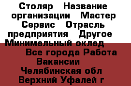 Столяр › Название организации ­ Мастер Сервис › Отрасль предприятия ­ Другое › Минимальный оклад ­ 50 000 - Все города Работа » Вакансии   . Челябинская обл.,Верхний Уфалей г.